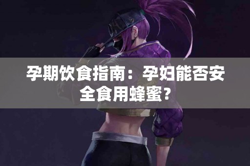 孕期饮食指南：孕妇能否安全食用蜂蜜？