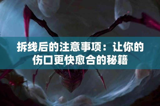 拆线后的注意事项：让你的伤口更快愈合的秘籍
