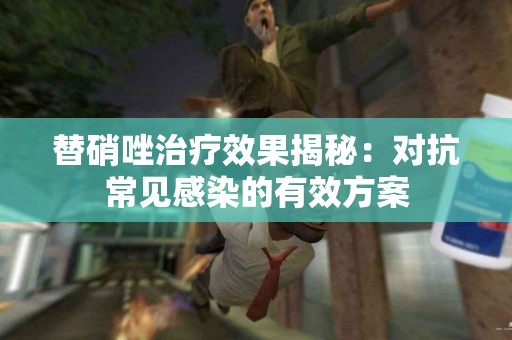 替硝唑治疗效果揭秘：对抗常见感染的有效方案
