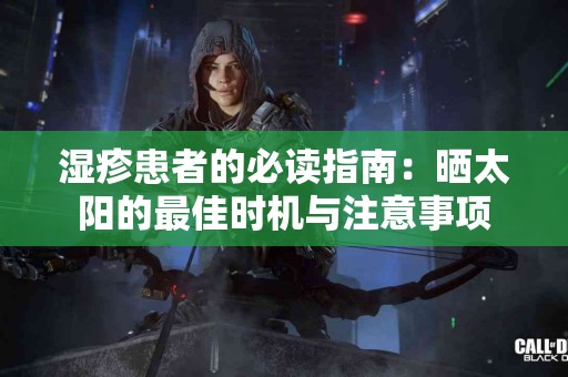湿疹患者的必读指南：晒太阳的最佳时机与注意事项
