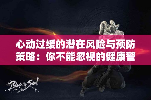 心动过缓的潜在风险与预防策略：你不能忽视的健康警示