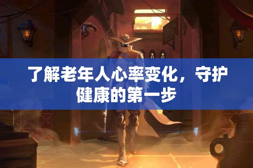 了解老年人心率变化，守护健康的第一步