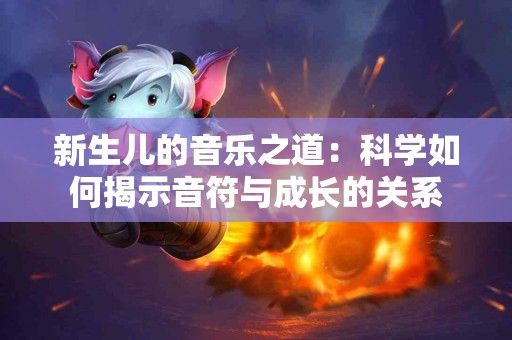 新生儿的音乐之道：科学如何揭示音符与成长的关系