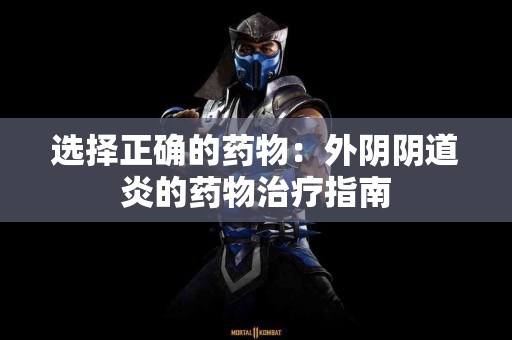 选择正确的药物：外阴阴道炎的药物治疗指南