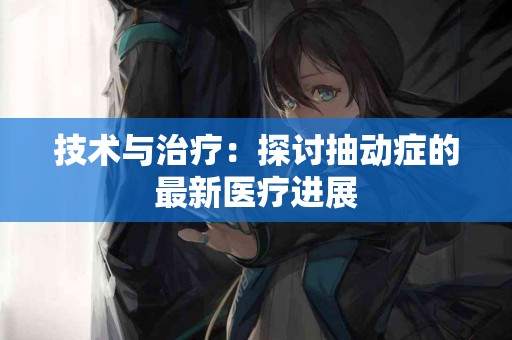 技术与治疗：探讨抽动症的最新医疗进展