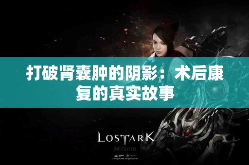 打破肾囊肿的阴影：术后康复的真实故事