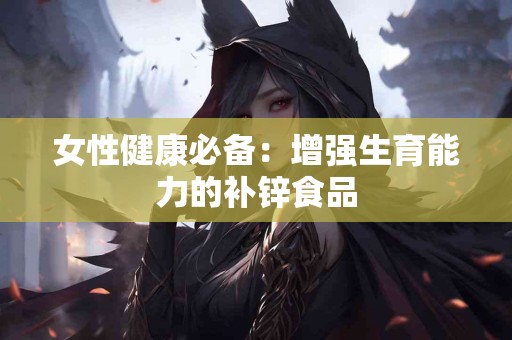 女性健康必备：增强生育能力的补锌食品