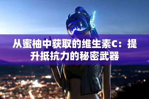从蜜柚中获取的维生素C：提升抵抗力的秘密武器