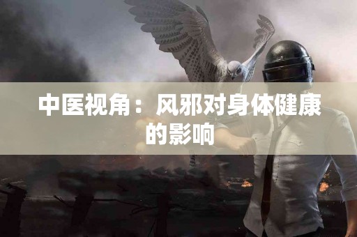 中医视角：风邪对身体健康的影响