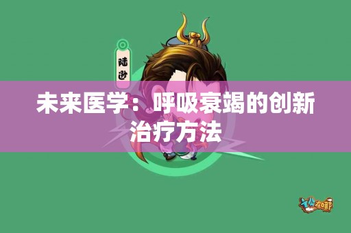 未来医学：呼吸衰竭的创新治疗方法