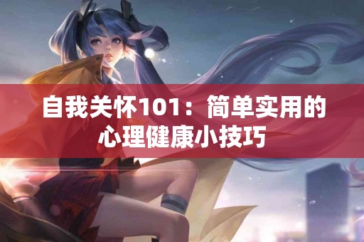 自我关怀101：简单实用的心理健康小技巧