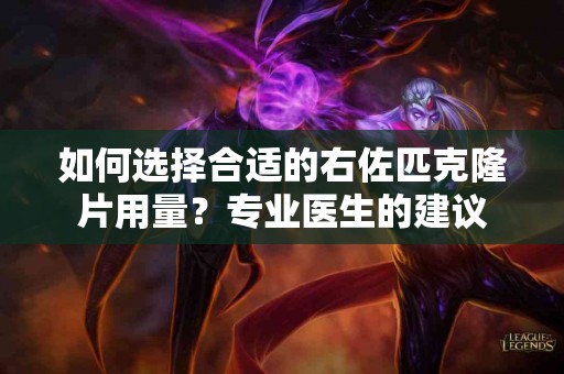 如何选择合适的右佐匹克隆片用量？专业医生的建议