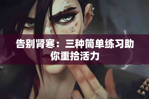 告别肾寒：三种简单练习助你重拾活力