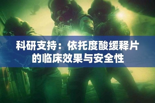 科研支持：依托度酸缓释片的临床效果与安全性