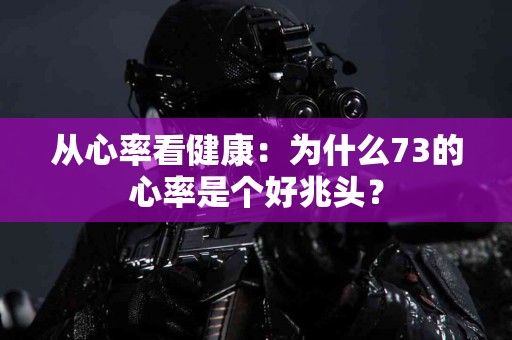从心率看健康：为什么73的心率是个好兆头？