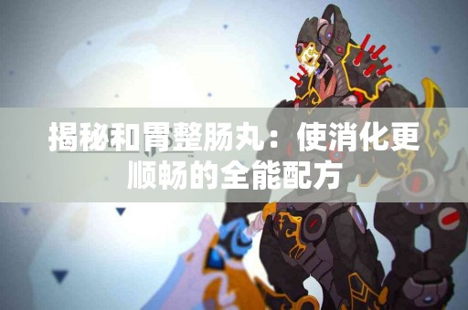 揭秘和胃整肠丸：使消化更顺畅的全能配方