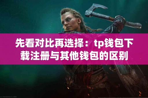 先看对比再选择：tp钱包下载注册与其他钱包的区别