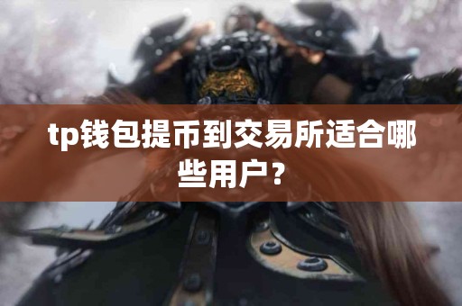 tp钱包提币到交易所适合哪些用户？