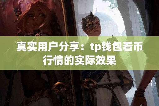 真实用户分享：tp钱包看币行情的实际效果