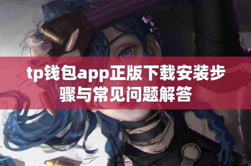 tp钱包app正版下载安装步骤与常见问题解答
