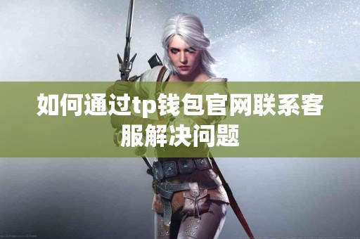 如何通过tp钱包官网联系客服解决问题