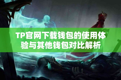 TP官网下载钱包的使用体验与其他钱包对比解析