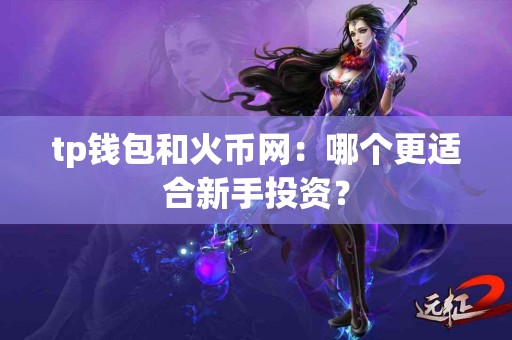tp钱包和火币网：哪个更适合新手投资？