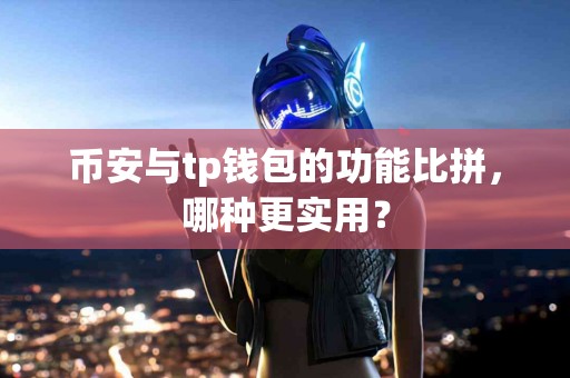 币安与tp钱包的功能比拼，哪种更实用？