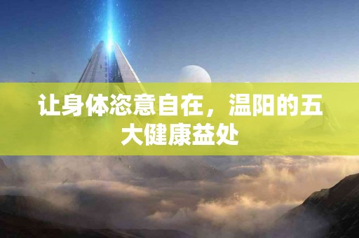 让身体恣意自在，温阳的五大健康益处