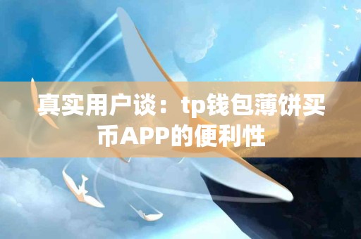 真实用户谈：tp钱包薄饼买币APP的便利性