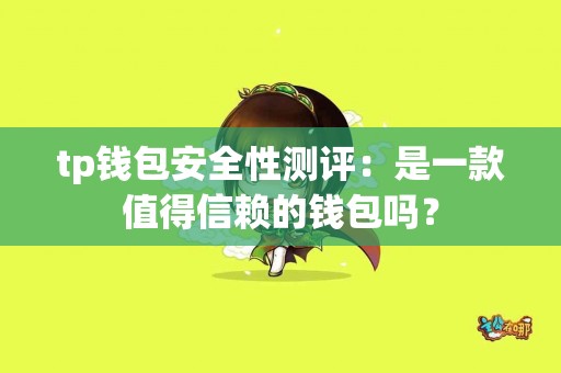 tp钱包安全性测评：是一款值得信赖的钱包吗？