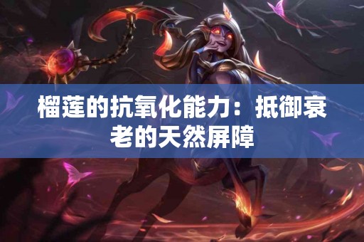 榴莲的抗氧化能力：抵御衰老的天然屏障