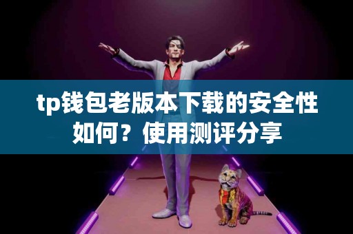 tp钱包老版本下载的安全性如何？使用测评分享
