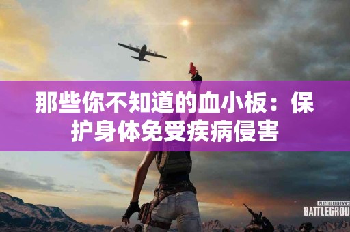 那些你不知道的血小板：保护身体免受疾病侵害