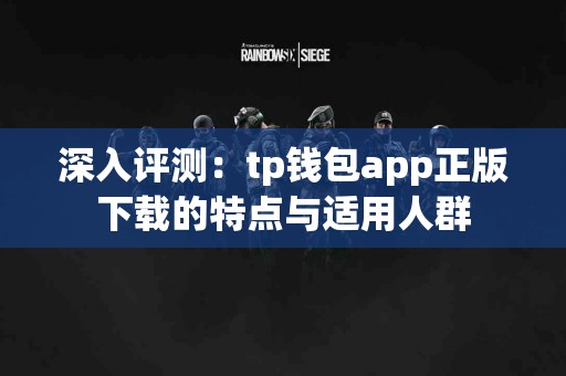 深入评测：tp钱包app正版下载的特点与适用人群