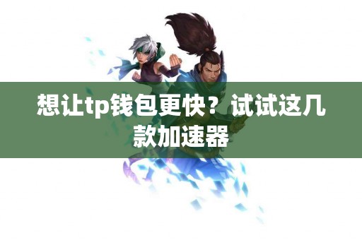 想让tp钱包更快？试试这几款加速器