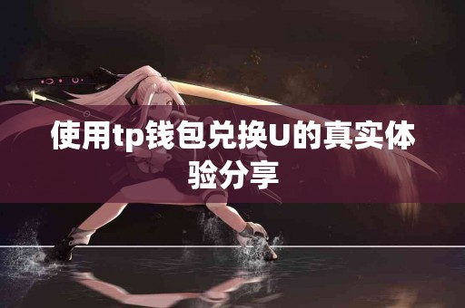 使用tp钱包兑换U的真实体验分享