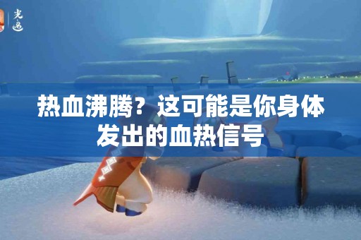 热血沸腾？这可能是你身体发出的血热信号