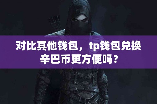 对比其他钱包，tp钱包兑换辛巴币更方便吗？