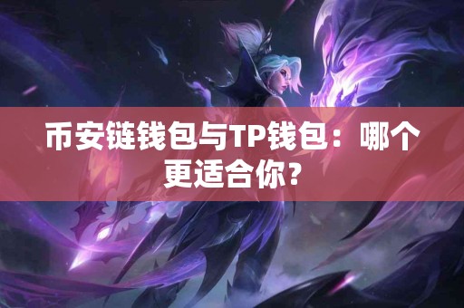 币安链钱包与TP钱包：哪个更适合你？