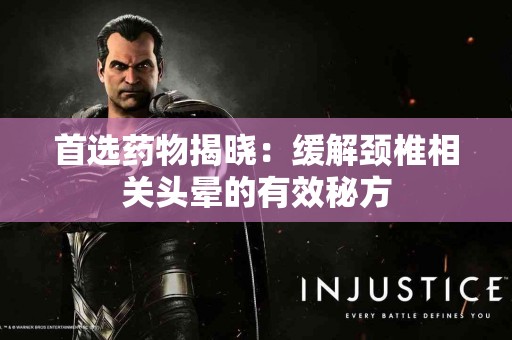 首选药物揭晓：缓解颈椎相关头晕的有效秘方