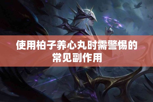 使用柏子养心丸时需警惕的常见副作用