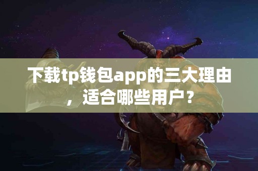 下载tp钱包app的三大理由，适合哪些用户？