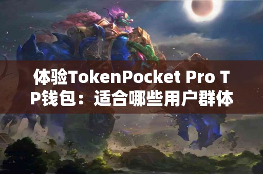体验TokenPocket Pro TP钱包：适合哪些用户群体？