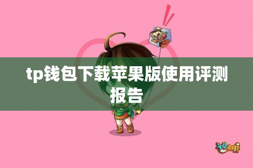 tp钱包下载苹果版使用评测报告