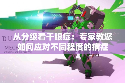 从分级看干眼症：专家教您如何应对不同程度的病症