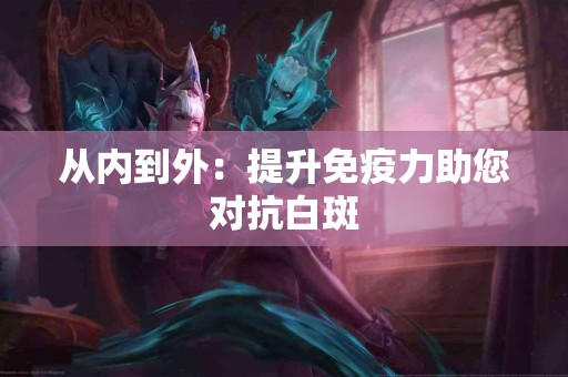从内到外：提升免疫力助您对抗白斑
