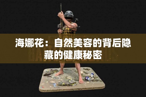 海娜花：自然美容的背后隐藏的健康秘密
