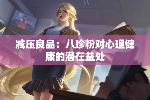 减压良品：八珍粉对心理健康的潜在益处