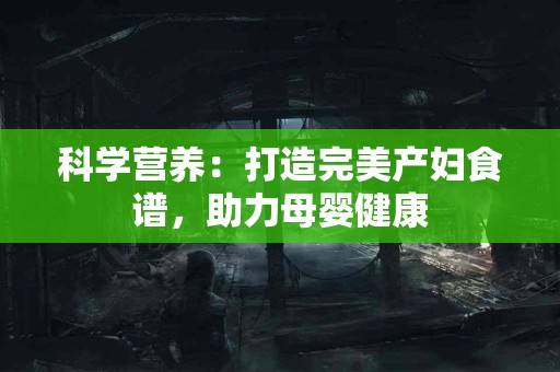 科学营养：打造完美产妇食谱，助力母婴健康